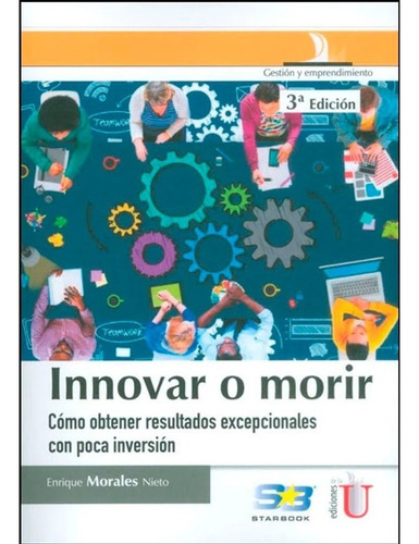 Innovar O Morir, 3ed. Còmo Obtener Resultados Exepcionales C