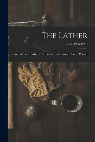 The Lather; V.37 (1936-1937), De Wood, Wire And Metal Lathers' Interna. Editorial Hassell Street Pr, Tapa Blanda En Inglés