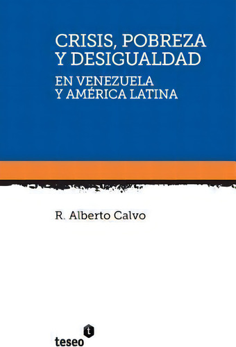 Crisis, Pobreza Y Desigualdad En Venezuela Y Am Rica Latina: En Venezuela Y América Latina, De R Alberto Calvo., Vol. 1. Editorial Teseo, Tapa Blanda En Español