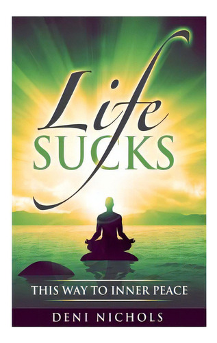 Life Sucks: This Way To Inner Peace: 9 Steps To Inner Peace, De Nichols, Deni. Editorial Createspace, Tapa Blanda En Inglés