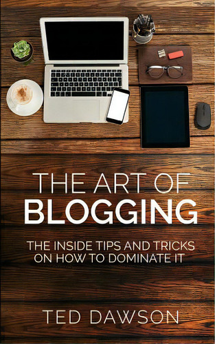 The Art Of Blogging: The Inside Tips And Tricks On How To Dominate It, De Dawson, Ted. Editorial Createspace, Tapa Blanda En Inglés