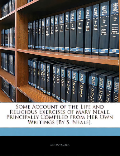 Some Account Of The Life And Religious Exercises Of Mary Neale, Principally Compiled From Her Own..., De Anonymous. Editorial Nabu Pr, Tapa Blanda En Inglés