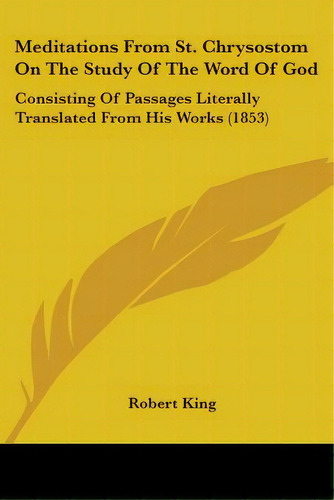Meditations From St. Chrysostom On The Study Of The Word Of God: Consisting Of Passages Literally..., De King, Robert. Editorial Kessinger Pub Llc, Tapa Blanda En Inglés