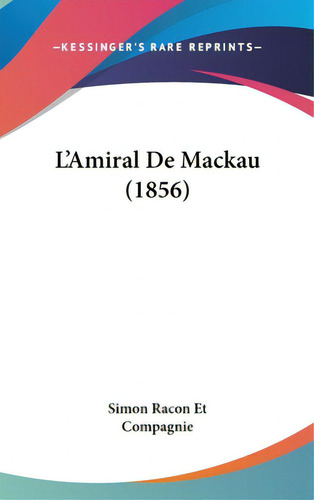 L'amiral De Mackau (1856), De Simon Racon Et Compagnie. Editorial Kessinger Pub Llc, Tapa Dura En Inglés