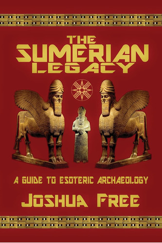 The Sumerian Legacy: A Guide To Esoteric Archaeology