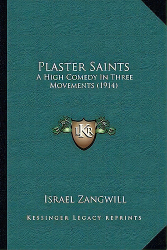 Plaster Saints : A High Comedy In Three Movements (1914), De Author Israel Zangwill. Editorial Kessinger Publishing, Tapa Blanda En Inglés