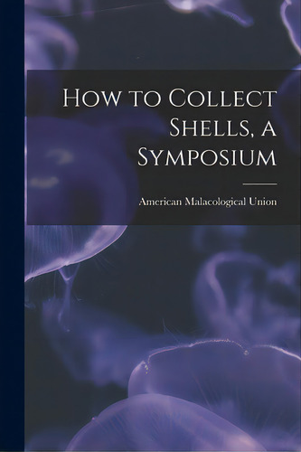 How To Collect Shells, A Symposium, De American Malacological Union. Editorial Hassell Street Pr, Tapa Blanda En Inglés