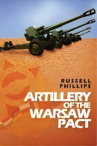 Artillery Of The Warsaw Pact, De Russell Phillips. Editorial Shilka Publishing, Tapa Blanda En Inglés