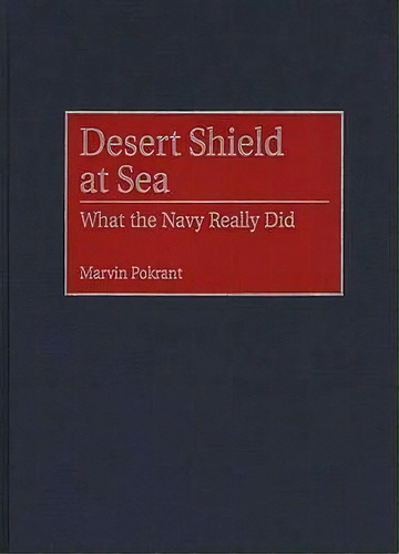 Desert Shield At Sea : What The Navy Really Did, De Marvin Pokrant. Editorial Abc-clio, Tapa Dura En Inglés