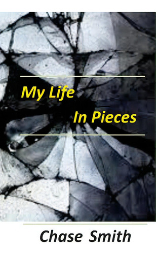 My Life In Pieces, De Smith, Chase., Vol. 1. Editorial Createspace, Tapa Blanda En Inglés
