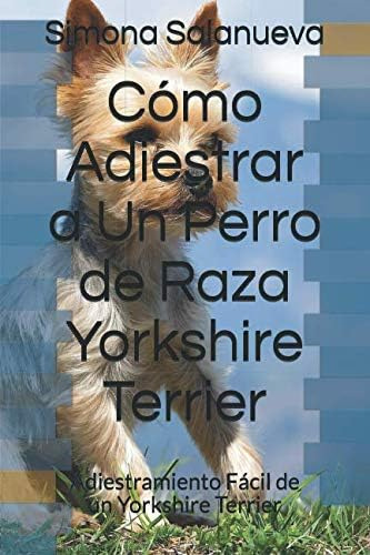 Libro: Cómo Adiestrar A Un Perro De Raza Yorkshire Terrier: 