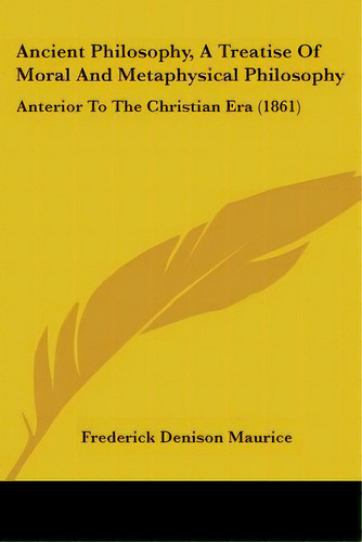 Ancient Philosophy, A Treatise Of Moral And Metaphysical Philosophy: Anterior To The Christian Er..., De Maurice, Frederick Denison. Editorial Kessinger Pub Llc, Tapa Blanda En Inglés