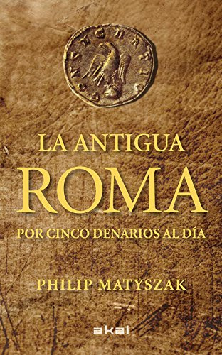 La Antigua Roma Por Cinco Denarios Al Día / Philip Matyszak