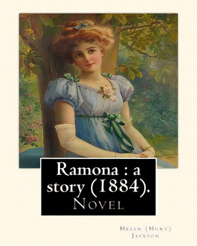 Ramona: A Story (1884). By: Helen (hunt) Jackson: Ramona Is An 1884 American Novel Written By Hel..., De Jackson, Helen (hunt). Editorial Createspace, Tapa Blanda En Inglés