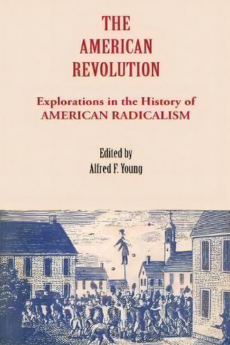 The American Revolution : Explorations In The History Of American Radicalism, De Alfred F. Young. Editorial Cornell University Press, Tapa Blanda En Inglés