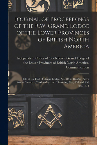 Journal Of Proceedings Of The R.w. Grand Lodge Of The Lower Provinces Of British North America [m..., De Independent Order Of Oddfellows Gran. Editorial Legare Street Pr, Tapa Blanda En Inglés