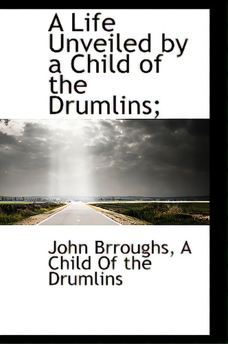 A Life Unveiled By A Child Of The Drumlins;, De Brroughs. Editorial Bibliobazaar, Tapa Blanda En Inglés
