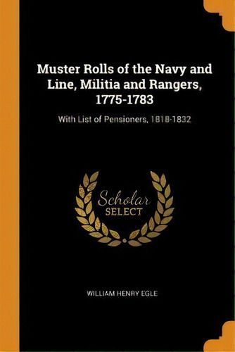 Muster Rolls Of The Navy And Line, Militia And Rangers, 1775-1783 : With List Of Pensioners, 1818..., De William Henry Egle. Editorial Franklin Classics, Tapa Blanda En Inglés