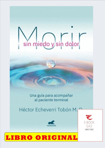Morir Sin Miedo Y Sin Dolor. Una Guía Para Acompañar Al Paciente Terminal, De Héctor Echeverri Tobón M.d.. Editorial Vergara, Tapa Blanda En Español