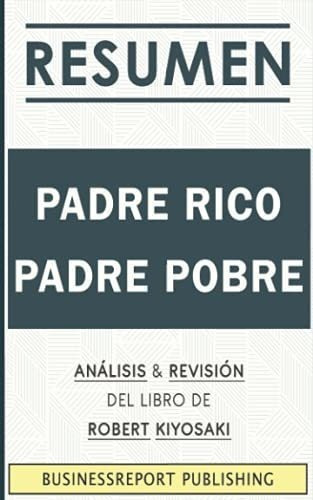 Resumen Padre Rico, Padre Pobre: Analisis Y Revisio, de Publishing, Businessrep. Editorial Independently Published en español