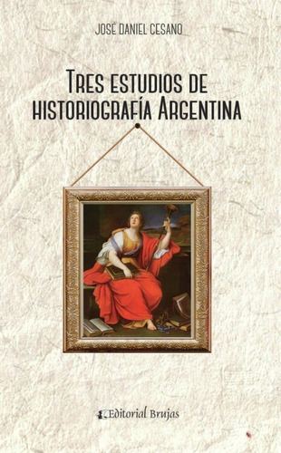 Tres Estudios De Historiografia Argentina - Cesano Brujas