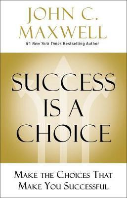 Success Is A Choice : Make The Choices That Make You Succ...