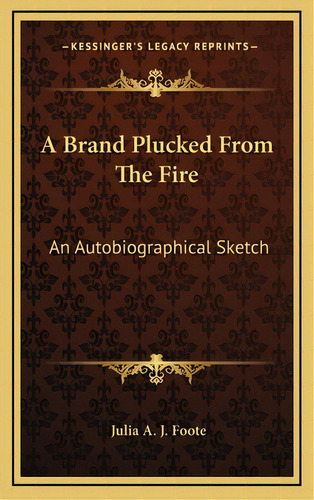 A Brand Plucked From The Fire: An Autobiographical Sketch, De Foote, Julia A. J.. Editorial Kessinger Pub Llc, Tapa Dura En Inglés