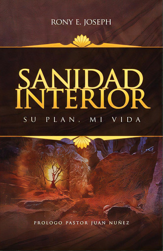Sanidad Interior: Su Plan, Mi Vida, De Joseph, Rony E.. Editorial Xulon Pr, Tapa Blanda En Español