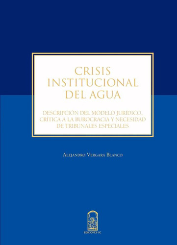 Crisis Institucional Del Agua. Descripcion Del Modelo Juridico, De Vergara Blanco, Alejandro. Editorial Ediciones Uc, Tapa Blanda, Edición 1 En Español