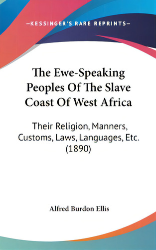 The Ewe-speaking Peoples Of The Slave Coast Of West Africa: Their Religion, Manners, Customs, Law..., De Ellis, Alfred Burton. Editorial Kessinger Pub Llc, Tapa Dura En Inglés