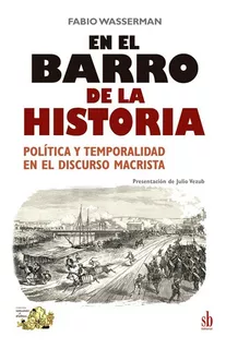 En El Barro De La Historia. Política Y Temporalidad En El Discurso Macrista, De Fabio Wasserman. Editorial Sb Editorial, Tapa Blanda, Edición 1 En Español, 2021