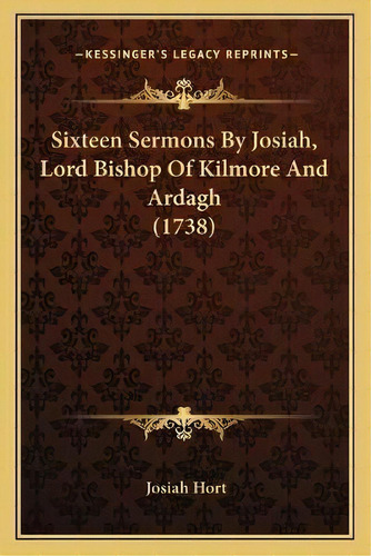Sixteen Sermons By Josiah, Lord Bishop Of Kilmore And Ardagh (1738), De Josiah Hort. Editorial Kessinger Publishing, Tapa Blanda En Inglés