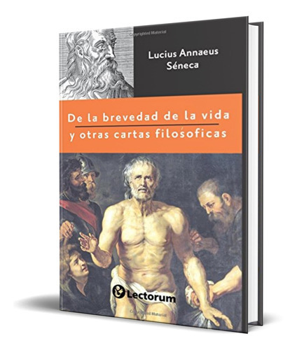 De La Brevedad De La Vida Y Otras Cartas Filosóficas, De Lucius Annaeus Seneca. Editorial Createspace Independent Publishing Platform, Tapa Blanda En Español, 2016