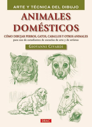 Animales Domésticos. Cómo Dibujar Perros, Gatos, Caballos Y Otros Animales, De Giovanni Civardi. Editorial El Drac, Tapa Blanda En Español, 2012