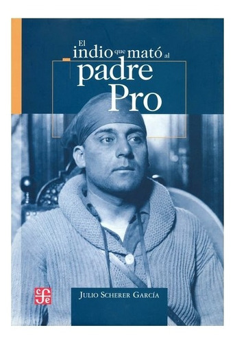 El Indio Que Mató Al Padre Pro, De Julio García Scherer., Vol. N/a. Editorial Fondo De Cultura Económica, Tapa Dura En Español, 2005