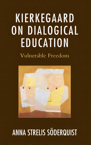 Kierkegaard On Dialogical Education: Vulnerable Freedom, De Strelis Soderquist, Anna. Editorial Lexington Books, Tapa Dura En Inglés