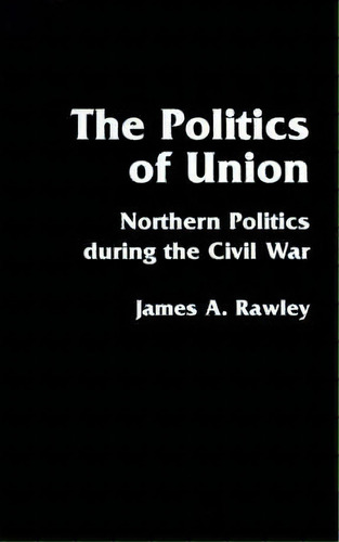 The Politics Of Union, De James A. Rawley. Editorial University Nebraska Press, Tapa Blanda En Inglés