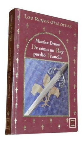 Maurice Druon. De Cómo Un Rey Perdió Francia. Los Reyes &-.