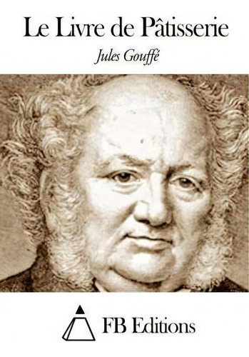 Le Livre De Patisserie, De Jules Gouffe., Vol. 1. Editorial Createspace Independent Publishing Platform, Tapa Blanda En Francés