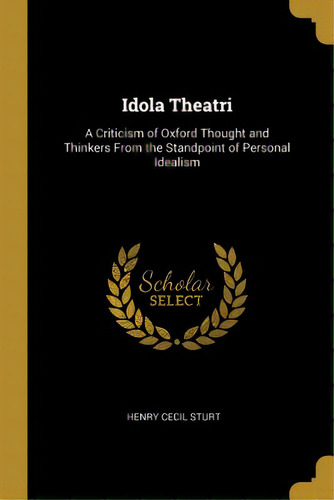 Idola Theatri: A Criticism Of Oxford Thought And Thinkers From The Standpoint Of Personal Idealism, De Sturt, Henry Cecil. Editorial Wentworth Pr, Tapa Blanda En Inglés