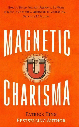 Magnetic Charisma : How To Build Instant Rapport, Be More Likable, And Make A Memorable Impressio..., De Patrick King. Editorial Pkcs Media, Inc., Tapa Blanda En Inglés