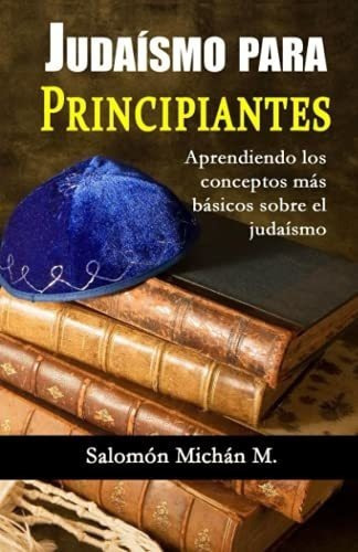 Judaismo Para Principiantes Aprendiendo Los..., de MICHAN MERCADO, SALOMON. Editorial Independently Published en español