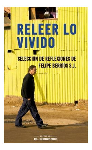 Releer Lo Vivido: Releer Lo Vivido, De Felipe Berrios S.j.. Editorial Ediciones El Mercurio, Tapa Blanda En Castellano