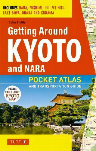 Getting Around Kyoto And Nara : Pocket Atlas And Transportation Guide, De Colin Smith. Editorial Tuttle Shokai Inc, Tapa Blanda En Inglés