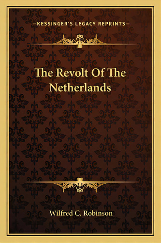 The Revolt Of The Netherlands, De Robinson, Wilfred C.. Editorial Kessinger Pub Llc, Tapa Blanda En Inglés
