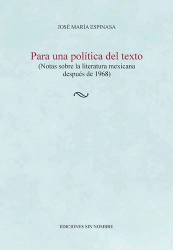 Para Una Política Del Texto: Tas Sobre La Literatura Mexicana Después De 1968, De Espinasa Yllades, Jose Maria., Vol. 1. Editorial Ediciones Sin Nombre, Tapa Blanda, Edición 1.0 En Español, 2019