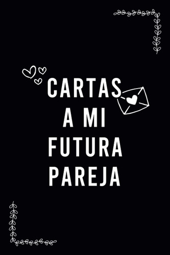 Cartas A Mi Futura Pareja: Diario De Notas De Amor Para Pare