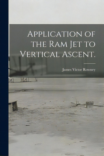 Application Of The Ram Jet To Vertical Ascent., De Rowney, James Victor. Editorial Hassell Street Pr, Tapa Blanda En Inglés
