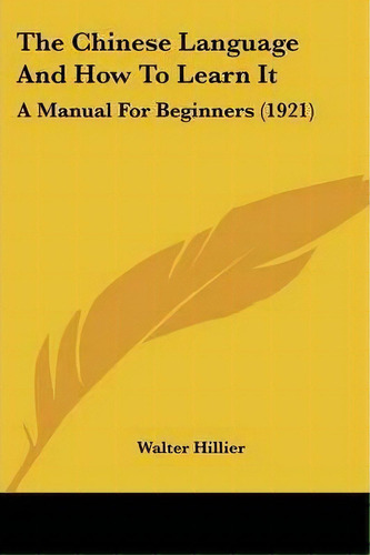 The Chinese Language And How To Learn It : A Manual For Beginners (1921), De Walter Hillier. Editorial Kessinger Publishing, Tapa Blanda En Inglés