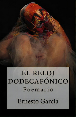 El Reloj Dodecafonico: Poemario, De Garcia, Ernesto. Editorial Createspace, Tapa Blanda En Español